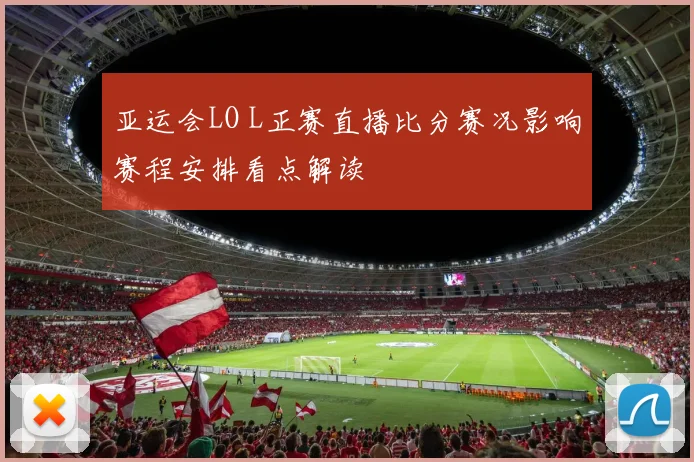亚运会LO L正赛直播比分赛况影响赛程安排看点解读