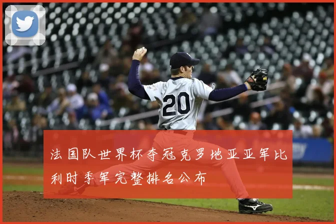 法国队世界杯夺冠克罗地亚亚军比利时季军完整排名公布