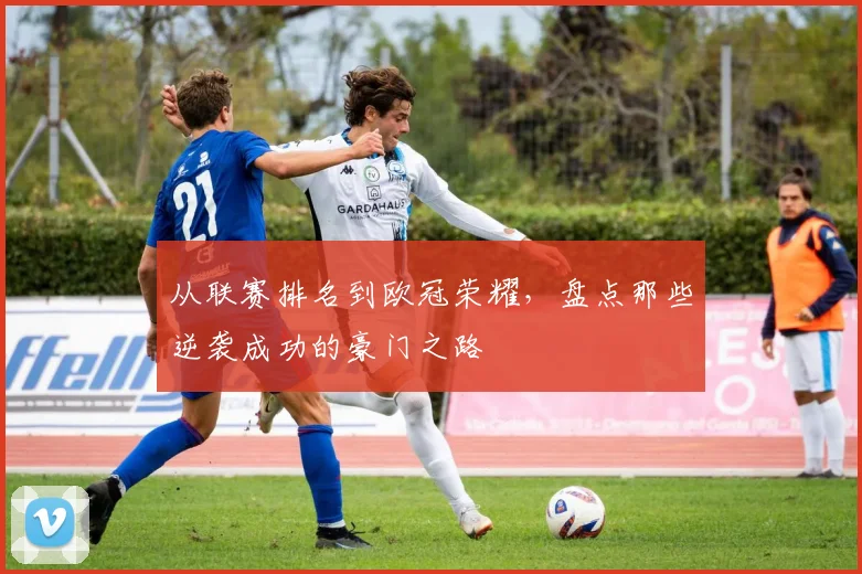从联赛排名到欧冠荣耀，盘点那些逆袭成功的豪门之路