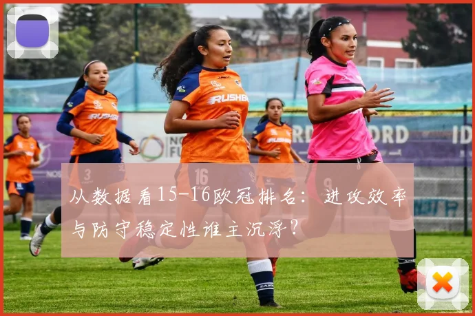 从数据看15-16欧冠排名：进攻效率与防守稳定性谁主沉浮？